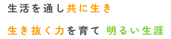 生活を通し共に生き
生き抜く力を育て 明るい生涯